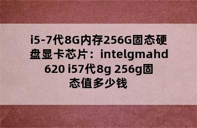 i5-7代8G内存256G固态硬盘显卡芯片：intelgmahd620 i57代8g 256g固态值多少钱